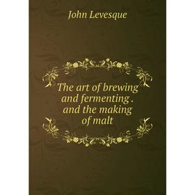

Книга The art of brewing and fermentingand the making of malt