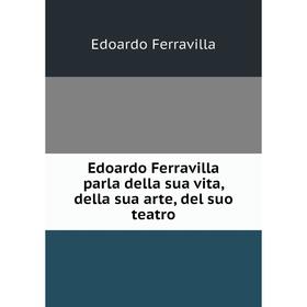 

Книга Edoardo Ferravilla parla della sua vita, della sua arte, del suo teatro