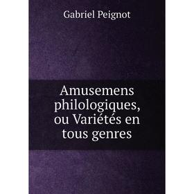 

Книга Amusemens philologiques, ou Variétés en tous genres