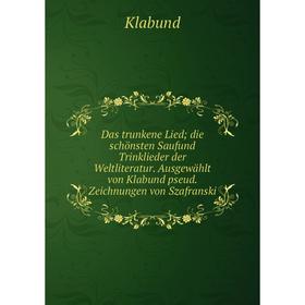 

Книга Das trunkene Lied; die schönsten Saufund Trinklieder der Weltliteratur. Ausgewählt von Klabund pseud. Zeichnungen von Szafranski