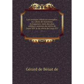 

Книга L'art oratoire réduit en exemples; ou, Choix de morceaux d'eloquence, tirés des plus célébres orateurs du siécle de Louis XIV du siécle de Lou