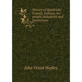 

Книга History of Hendricks County, Indiana, her people, industries and institutions