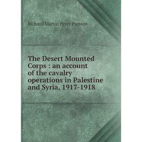 

Книга The Desert Mounted Corps: an account of the cavalry operations in Palestine and Syria, 1917-1918