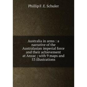 

Книга Australia in arms: a narrative of the Australasian imperial force and their achievement at Anzac; with 9 maps and 53 illustrations