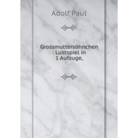 

Книга Grossmuttersöhnchen: Lustspiel in 1 Aufzuge,