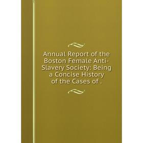 

Книга Annual Report of the Boston Female Anti-Slavery Society: Being a Concise History of the Cases of