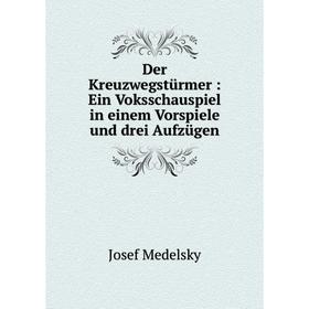 

Книга Der Kreuzwegstürmer: Ein Voksschauspiel in einem Vorspiele und drei Aufzügen