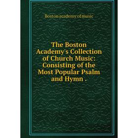 

Книга The Boston Academy's Collection of Church Music: Consisting of the Most Popular Psalm and Hymn