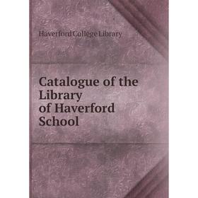 

Книга Catalogue of the Library of Haverford School