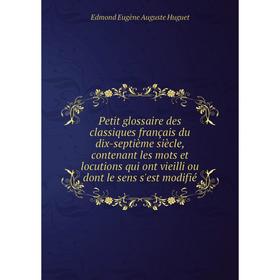 

Книга Petit glossaire des classiques français du dix-septième siècle, contenant les mots et locutions qui ont vieilli ou dont le sens s'est modifié
