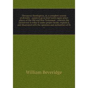 

Книга Thesaurus theologicus, or, a complete system of divinity: summ'd up in brief notes upon select places of the Old and New Testament; wherein the