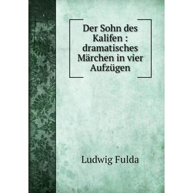 

Книга Der Sohn des Kalifen: dramatisches Märchen in vier Aufzügen