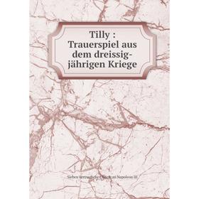 

Книга Tilly: Trauerspiel aus dem dreissig-jährigen Kriege
