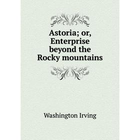 

Книга Astoria; or, Enterprise beyond the Rocky mountains