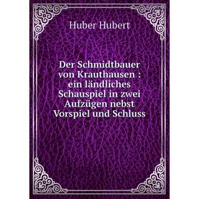 

Книга Der Schmidtbauer von Krauthausen: ein ländliches Schauspiel in zwei Aufzügen nebst Vorspiel und Schluss