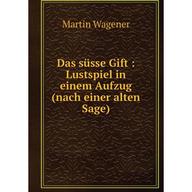 

Книга Das süsse Gift: Lustspiel in einem Aufzug (nach einer alten Sage)