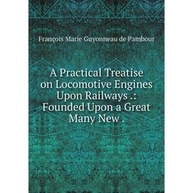 

Книга A Practical Treatise on Locomotive Engines Upon Railways .: Founded Upon a Great Many New