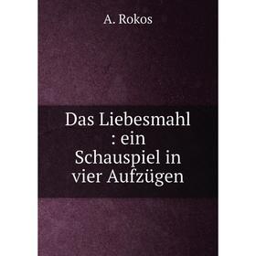 

Книга Das Liebesmahl: ein Schauspiel in vier Aufzügen