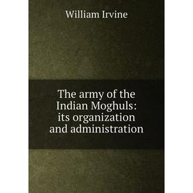 

Книга The army of the Indian Moghuls: its organization and administration