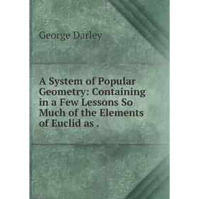 

Книга A System of Popular Geometry: Containing in a Few Lessons So Much of the Elements of Euclid as