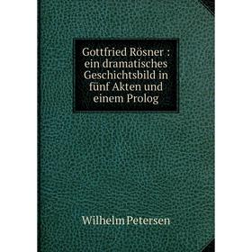 

Книга Gottfried Rösner: ein dramatisches Geschichtsbild in fünf Akten und einem Prolog