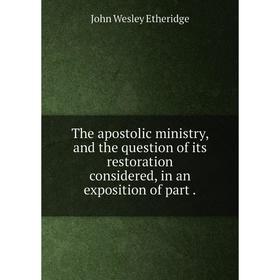 

Книга The apostolic ministry, and the question of its restoration considered, in an exposition of part