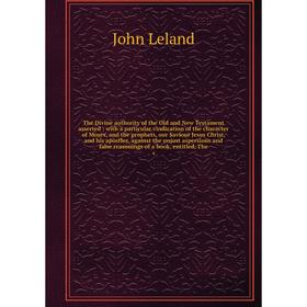

Книга The Divine authority of the Old and New Testament asserted: with a particular vindication of the character of Moses, and the prophets, our Savio