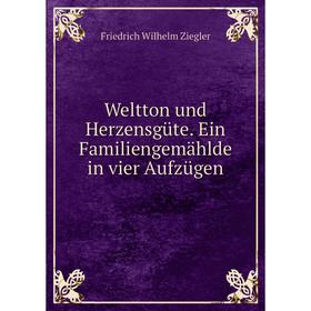 

Книга Weltton und Herzensgüte. Ein Familiengemählde in vier Aufzügen