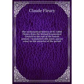 

Книга The ecclesiastical history of M. l'abbé Fleury, from the Second Ecumenical Council to the end of the fourth century / translated with notes and