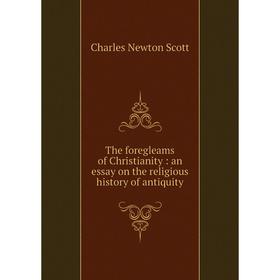 

Книга The foregleams of Christianity: an essay on the religious history of antiquity