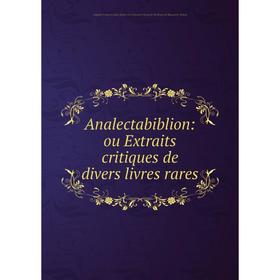 

Книга Analectabiblion: ou Extraits critiques de divers livres rares
