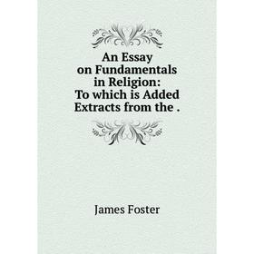 

Книга An Essay on Fundamentals in Religion: To which is Added Extracts from the