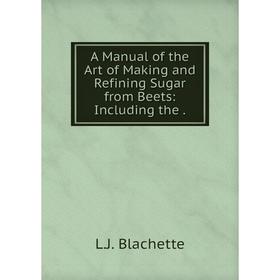 

Книга A Manual of the Art of Making and Refining Sugar from Beets: Including the