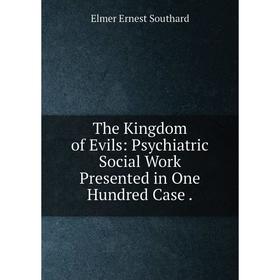 

Книга The Kingdom of Evils: Psychiatric Social Work Presented in One Hundred Case