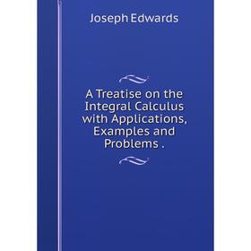 

Книга A Treatise on the Integral Calculus with Applications, Examples and Problems