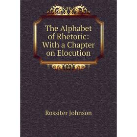 

Книга The Alphabet of Rhetoric: With a Chapter on Elocution