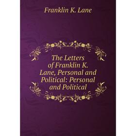 

Книга The Letters of Franklin K. Lane, Personal and Political: Personal and Political