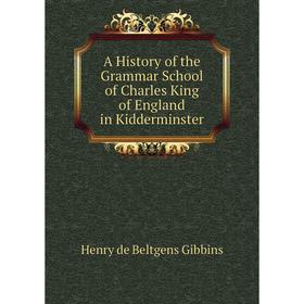 

Книга A History of the Grammar School of Charles King of England in Kidderminster