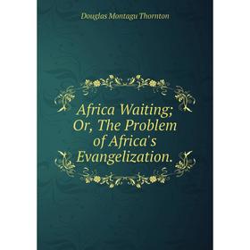 

Книга Africa Waiting; Or, The Problem of Africa's Evangelization.