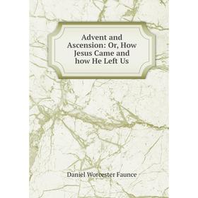 

Книга Advent and Ascension: Or, How Jesus Came and how He Left Us