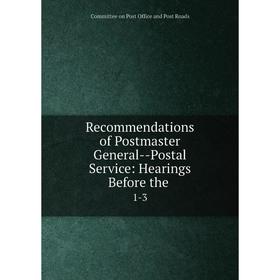 

Книга Recommendations of Postmaster General--Postal Service: Hearings Before the1-3