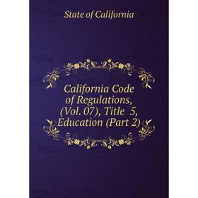 

Книга California Code of Regulations, (Vol. 07), Title 5, Education (Part 2)