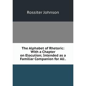 

Книга The Alphabet of Rhetoric: With a Chapter on Elocution; Intended as a Familiar Companion for All