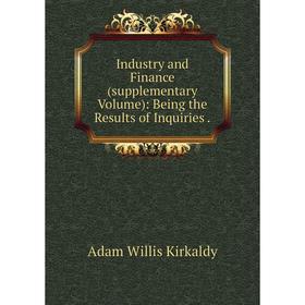 

Книга Industry and Finance (supplementary Volume): Being the Results of Inquiries