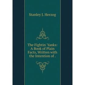 

Книга The Fightin' Yanks: A Book of Plain Facts, Written with the Intention of