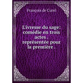 

Книга L'ivresse du sage: comédie en trois actes représentée pour la première