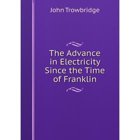 

Книга The Advance in Electricity Since the Time of Franklin