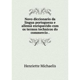

Книга Novo diccionario da lingua portugueza e allemã enriquecido com os termos technicos do commercio