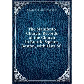 

Книга The Manifesto Church: Records of the Church in Brattle Square, Boston, with Lists of