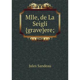 

Книга Mlle, de La Seigli{grave}ere;